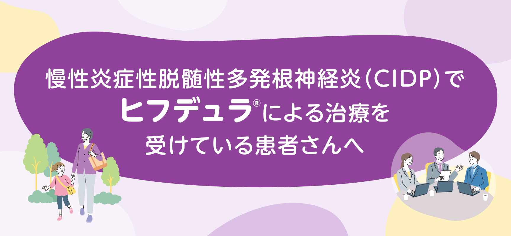 慢性炎症性脱髄性多発根神経炎（CIDP）で ヒフデュラ®による治療を 受けている患者さんへ